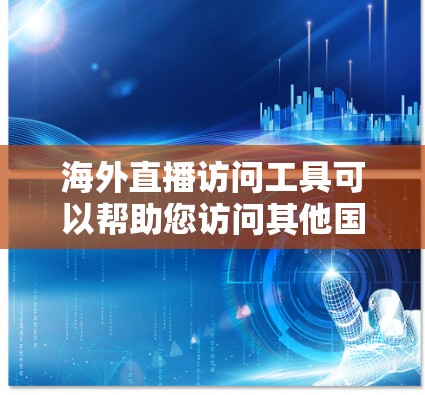 海外直播访问工具可以帮助您访问其他国家的直播平台和节目。以下是一些常见的海外直播访问工具及其使用方法,供您参考
