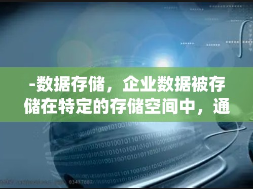 -数据存储,企业数据被存储在特定的存储空间中,通常包括本地存储或云存储(如AWS、Azure、Google Cloud 等)