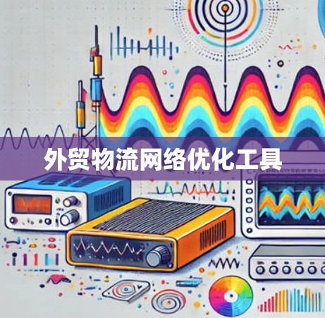 外贸物流网络优化工具