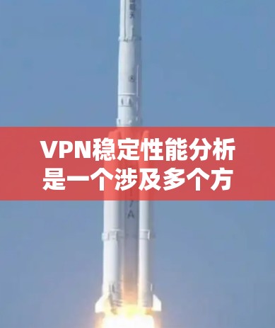 VPN稳定性能分析是一个涉及多个方面的问题，需要从多个角度进行综合评估。以下是逐步的分析过程和可能的解决方案