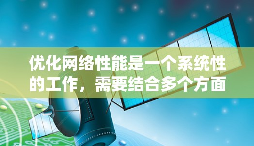 优化网络性能是一个系统性的工作,需要结合多个方面的调整。以下是一个系统性优化计划,帮助您逐步提升网络性能
