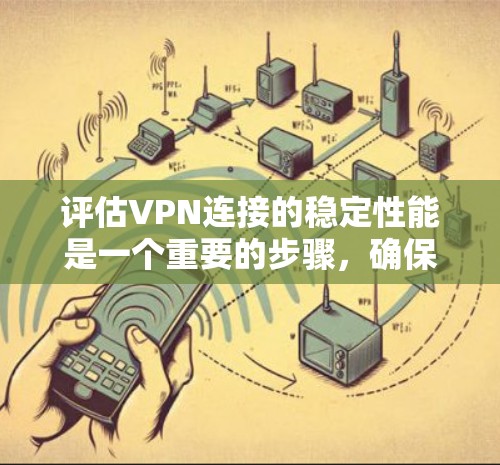 评估VPN连接的稳定性能是一个重要的步骤,确保你的网络连接可靠且流畅。以下是一些关键点和评估方法,帮助你评估VPN连接的稳定性能