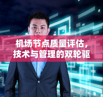 机场节点质量评估,技术与管理的双轮驱动