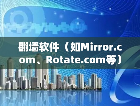 翻墙软件(如Mirror.com、Rotate.com等)是允许访问网络中未知网站的软件,它们通过创建镜像网站来实现这一点。如果翻墙软件需要自动更新,可以使用以下工具来管理镜像网站的更新和安全