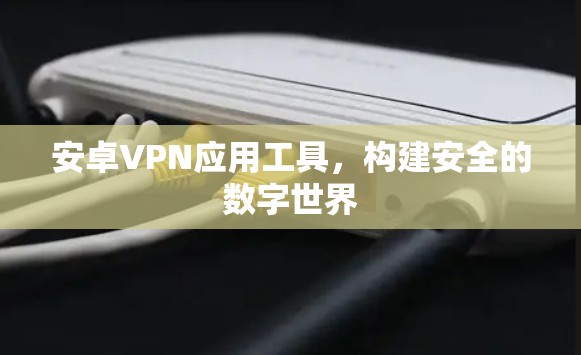 安卓VPN应用工具,构建安全的数字世界