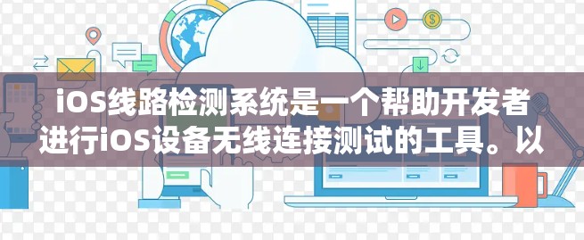 iOS线路检测系统是一个帮助开发者进行iOS设备无线连接测试的工具。以下是一个详细的步骤说明，涵盖系统的主要功能和操作流程