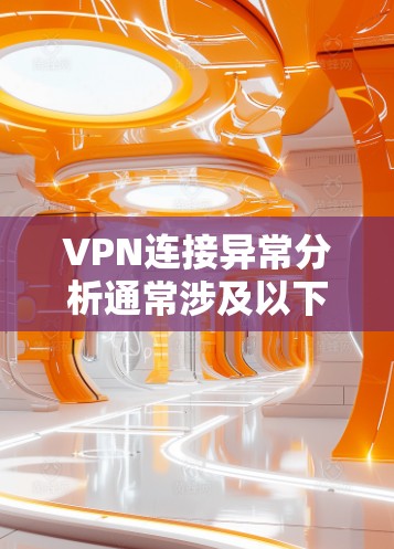 VPN连接异常分析通常涉及以下几个方面
