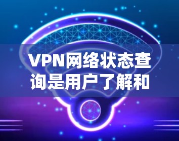 VPN网络状态查询是用户了解和管理VPN服务器状态的重要工具。以下是详细的步骤指南