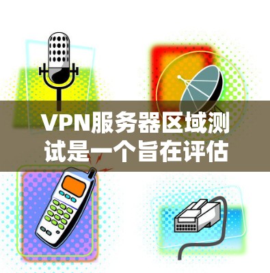VPN服务器区域测试是一个旨在评估特定VPN服务器在特定区域内的性能、稳定性、安全性以及可用性的能力。以下是关于VPN服务器区域测试的详细介绍和步骤指南