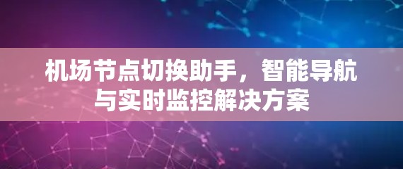 机场节点切换助手,智能导航与实时监控解决方案
