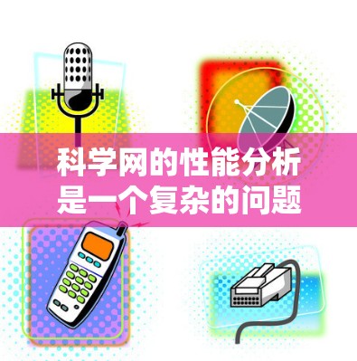 科学网的性能分析是一个复杂的问题,涉及多个方面,以下是一步步的总结和建议