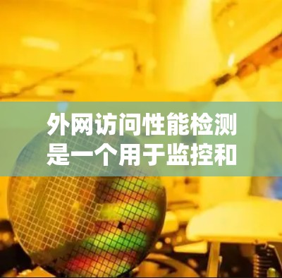 外网访问性能检测是一个用于监控和优化网络流量,确保用户访问外网时符合规定性能的系统。以下是详细的步骤和信息