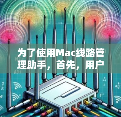 为了使用Mac线路管理助手，首先，用户需要安装和配置该工具。安装完成后，用户可以创建文件共享组，管理文件和数据的转移。此外，用户还可以设置备份和恢复策略，确保数据在传输或丢失时不会丢失