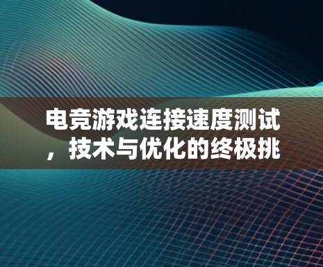 电竞游戏连接速度测试,技术与优化的终极挑战