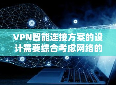 VPN智能连接方案的设计需要综合考虑网络的安全性、配置的灵活性以及设备的扩展性。以下是一个详细的VPN智能连接方案设计,涵盖技术、配置和管理方面