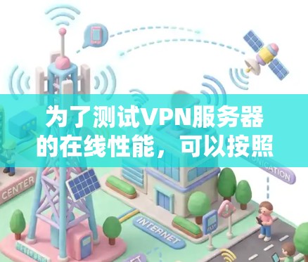 为了测试VPN服务器的在线性能，可以按照以下步骤实施