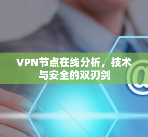 VPN节点在线分析,技术与安全的双刃剑