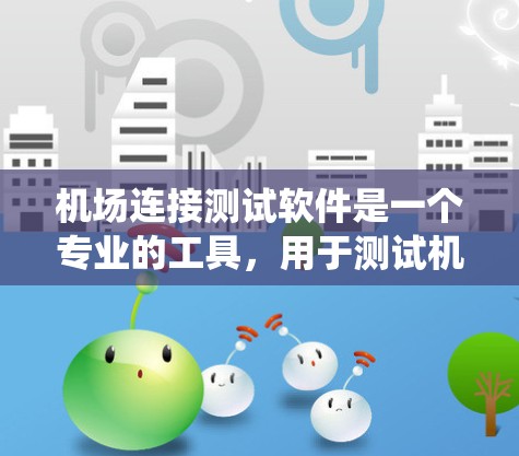 机场连接测试软件是一个专业的工具,用于测试机场的连接系统。以下是一个清晰的步骤指南,帮助你学习如何使用该软件