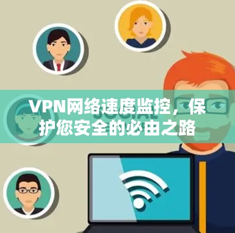 VPN网络速度监控,保护您安全的必由之路 VPN网络速度监控,保护您安全的必由之路