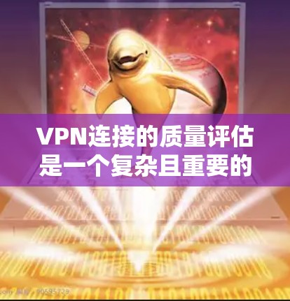 VPN连接的质量评估是一个复杂且重要的过程，涉及到安全性、稳定性、隐私保护等多个方面。以下是一些评估VPN连接质量的主要方法和步骤