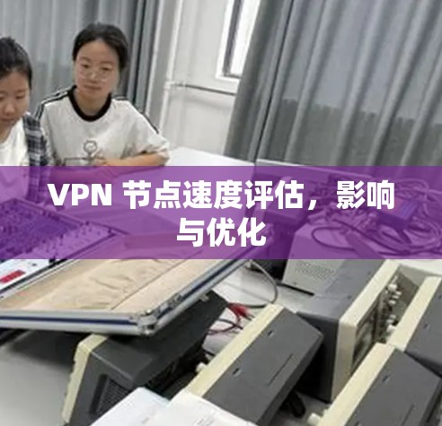 VPN 节点速度评估,影响与优化 VPN 节点速度评估,影响与优化