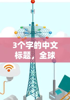3个字的中文标题,全球连接优化工具,让全球连接更高效 3个字的中文标题,全球连接优化工具,让全球连接更高效
