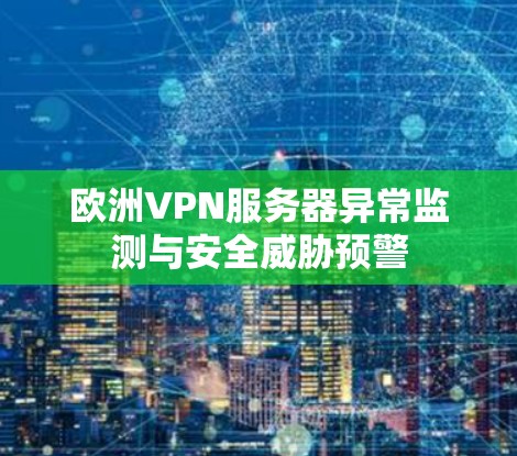 欧洲VPN服务器异常监测与安全威胁预警