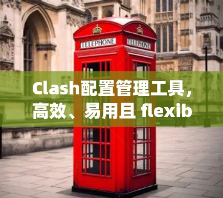 Clash配置管理工具，高效、易用且 flexibility 的配置管理工具