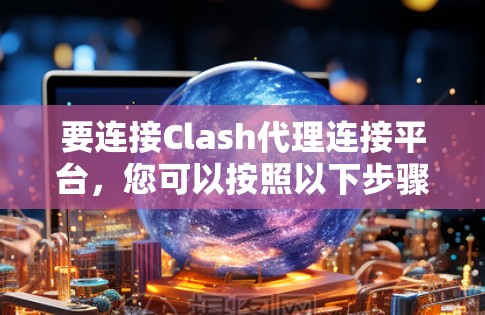 要连接Clash代理连接平台,您可以按照以下步骤操作 要连接Clash代理连接平台,您可以按照以下步骤操作