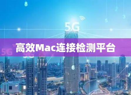 高效Mac连接检测平台 高效Mac连接检测平台