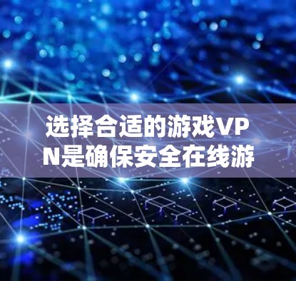 选择合适的游戏VPN是确保安全在线游戏的关键步骤。以下是一个结构化的总结和推荐,帮助你做出明智的选择 选择合适的游戏VPN是确保安全在线游戏的关键步骤。以下是一个结构化的总结和推荐,帮助你做出明智的选择