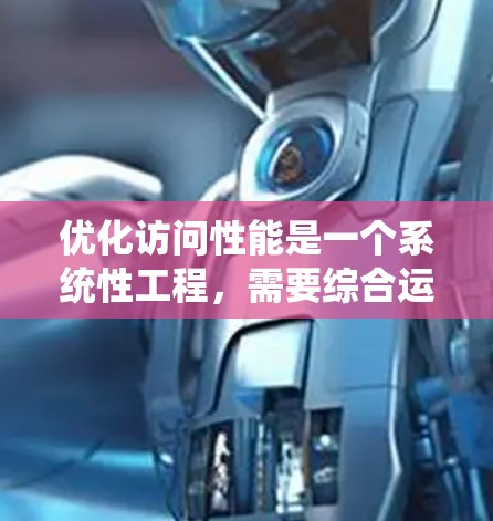 优化访问性能是一个系统性工程，需要综合运用多个工具和方法。以下是逐步优化访问性能的建议