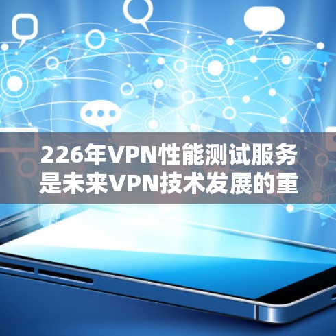 226年VPN性能测试服务是未来VPN技术发展的重要方向,旨在提升安全性、隐私性和用户体验。以下是对这一趋势的总结 226年VPN性能测试服务是未来VPN技术发展的重要方向,旨在提升安全性、隐私性和用户体验。以下是对这一趋势的总结