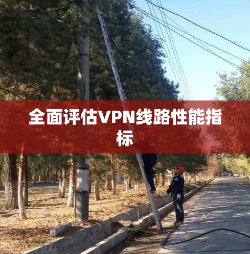 全面评估VPN线路性能指标