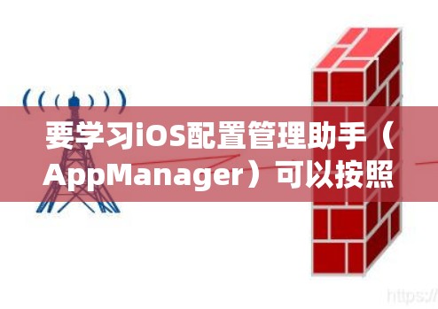 要学习iOS配置管理助手(AppManager)可以按照以下步骤进行