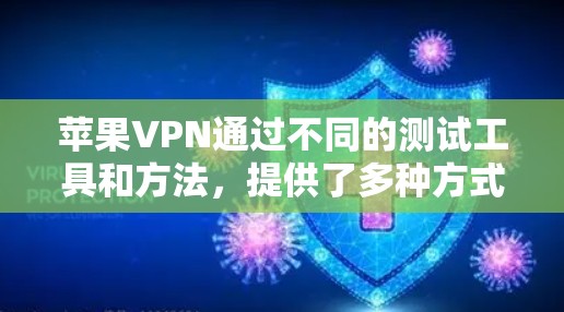 苹果VPN通过不同的测试工具和方法,提供了多种方式来评估其性能和速度。以下是一些常见的苹果VPN速度测试方法和相关数据,供你参考