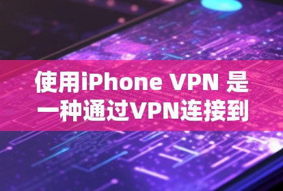 使用iPhone VPN 是一种通过VPN连接到互联网的工具,适合在移动设备上进行。以下是对该工具的详细说明