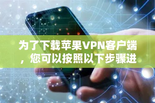 为了下载苹果VPN客户端,您可以按照以下步骤进行操作
