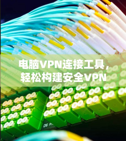 电脑VPN连接工具,轻松构建安全VPN环境