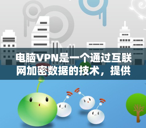 电脑VPN是一个通过互联网加密数据的技术,提供多种连接方式,适合需要加密存储或传输资料的用户。以下是一步步的建议