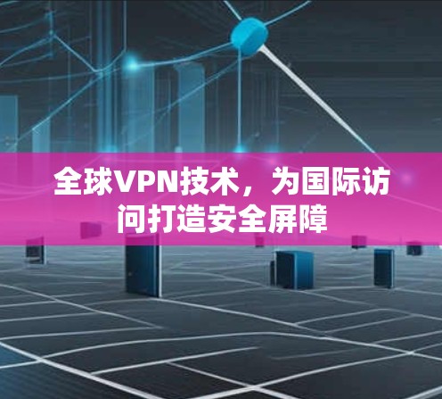 全球VPN技术,为国际访问打造安全屏障