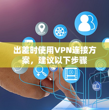 出差时使用VPN连接方案，建议以下步骤