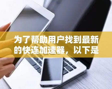 为了帮助用户找到最新的快连加速器，以下是对不同版本的总结和推荐