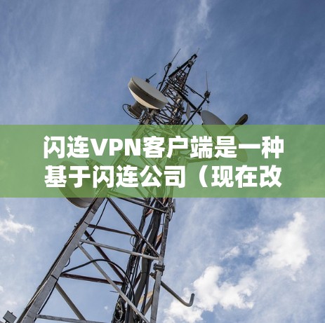 闪连VPN客户端是一种基于闪连公司(现在改为TikTok)开发的VPN应用程序,旨在为用户提供VPN连接的体验。以下是一些关于闪连VPN客户端的使用指南和信息 闪连VPN客户端是一种基于闪连公司(现在改为TikTok)开发的VPN应用程序,旨在为用户提供VPN连接的体验。以下是一些关于闪连VPN客户端的使用指南和信息