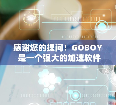 感谢您的提问！GOBOY 是一个强大的加速软件，用于提升网页访问速度、下载效率和搜索结果。以下是几种常见的下载方式