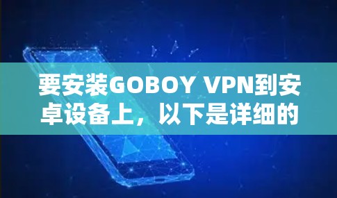 要安装GOBOY VPN到安卓设备上，以下是详细的步骤指南