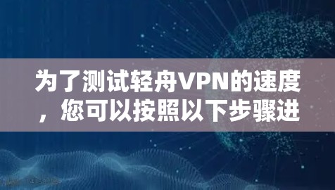 为了测试轻舟VPN的速度,您可以按照以下步骤进行 为了测试轻舟VPN的速度,您可以按照以下步骤进行