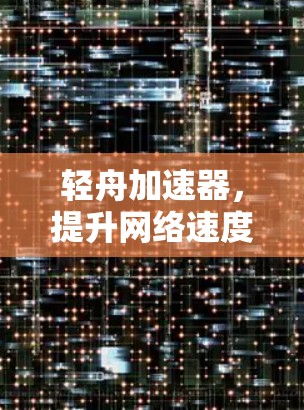 轻舟加速器,提升网络速度的智能解决方案