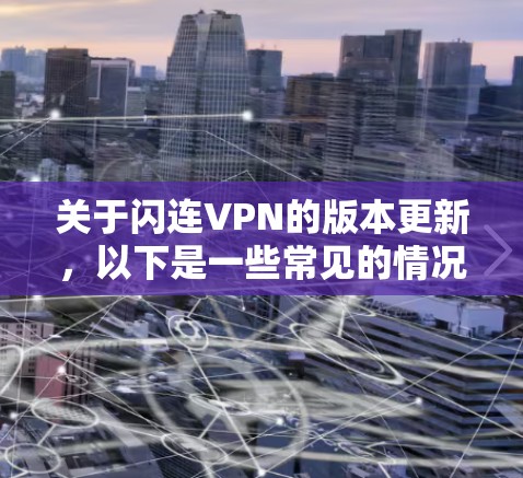 关于闪连VPN的版本更新，以下是一些常见的情况和信息，供参考