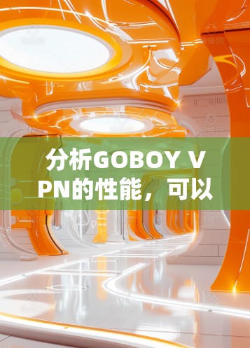 分析GOBOY VPN的性能,可以从以下几个方面进行评估 分析GOBOY VPN的性能,可以从以下几个方面进行评估